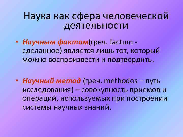 Наука как сфера человеческой деятельности • Научным фактом(греч. factum сделанное) является лишь тот, который