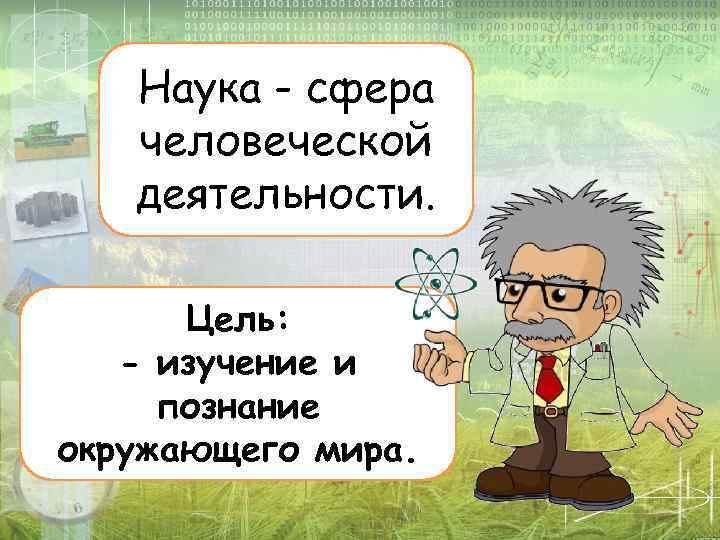 Наука - сфера человеческой деятельности. Цель: - изучение и познание окружающего мира. 