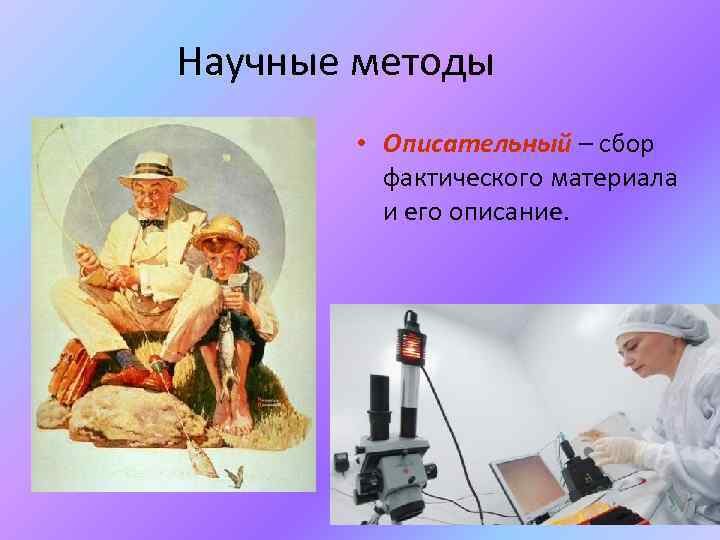 Научные методы • Описательный – сбор фактического материала и его описание. 