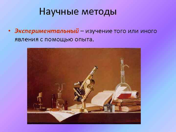 Научные методы • Экспериментальный – изучение того или иного явления с помощью опыта. 