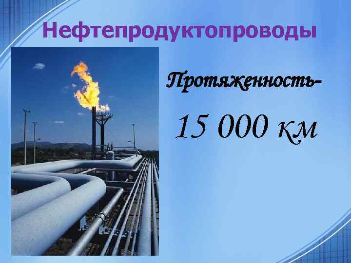 Нефтепродуктопроводы Протяженность- 15 000 км 