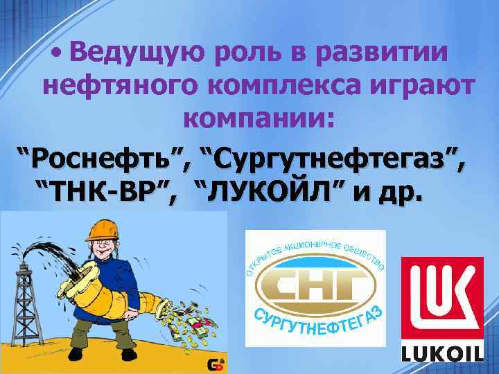  • Ведущую роль в развитии нефтяного комплекса играют компании: “Роснефть”, “Сургутнефтегаз”, “ТНК-ВР”, “ЛУКОЙЛ”