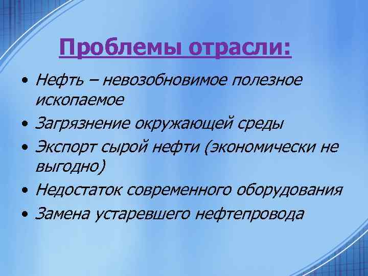 Проблемы отрасли: • Нефть – невозобновимое полезное ископаемое • Загрязнение окружающей среды • Экспорт