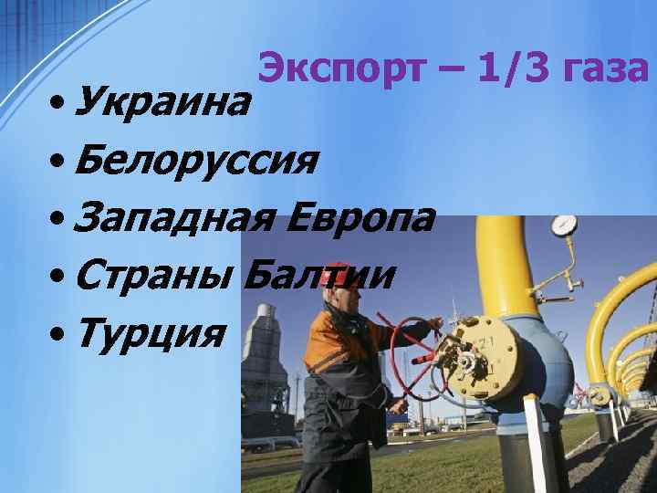 Экспорт – 1/3 газа • Украина • Белоруссия • Западная Европа • Страны Балтии
