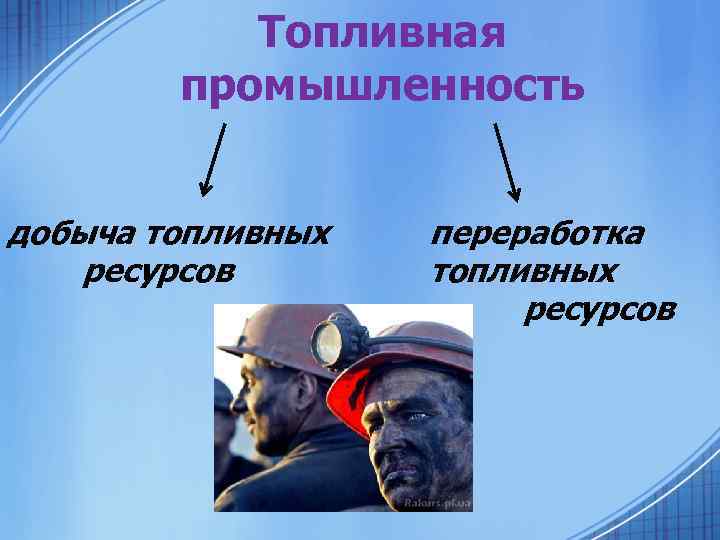 Топливная промышленность добыча топливных ресурсов переработка топливных ресурсов 