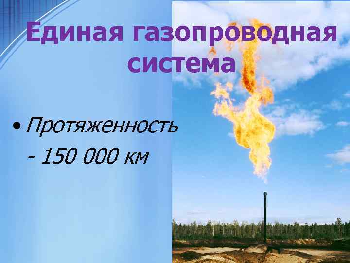 Единая газопроводная система • Протяженность - 150 000 км 