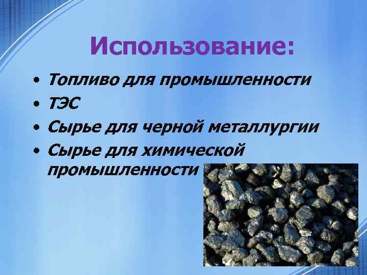 Использование: • • Топливо для промышленности ТЭС Сырье для черной металлургии Сырье для химической