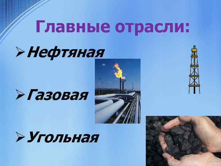 Главные отрасли: ØНефтяная ØГазовая ØУгольная 