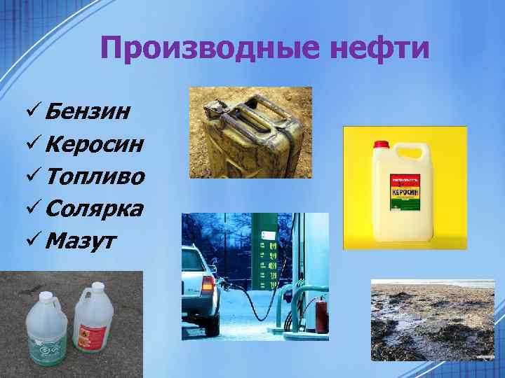 Производные нефти ü Бензин ü Керосин ü Топливо ü Солярка ü Мазут 