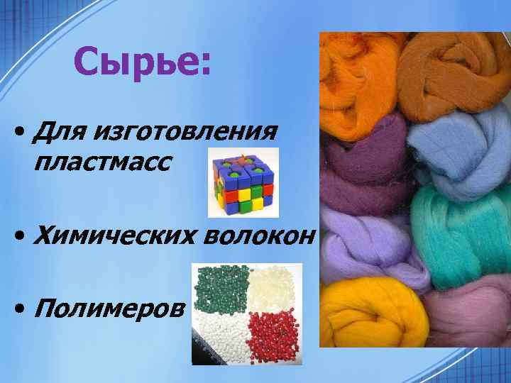 Сырье: • Для изготовления пластмасс • Химических волокон • Полимеров 