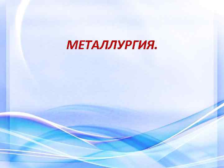 МЕТАЛЛУРГИЯ. 