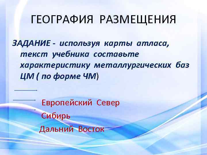 ГЕОГРАФИЯ РАЗМЕЩЕНИЯ ЗАДАНИЕ - используя карты атласа, текст учебника составьте характеристику металлургических баз ЦМ