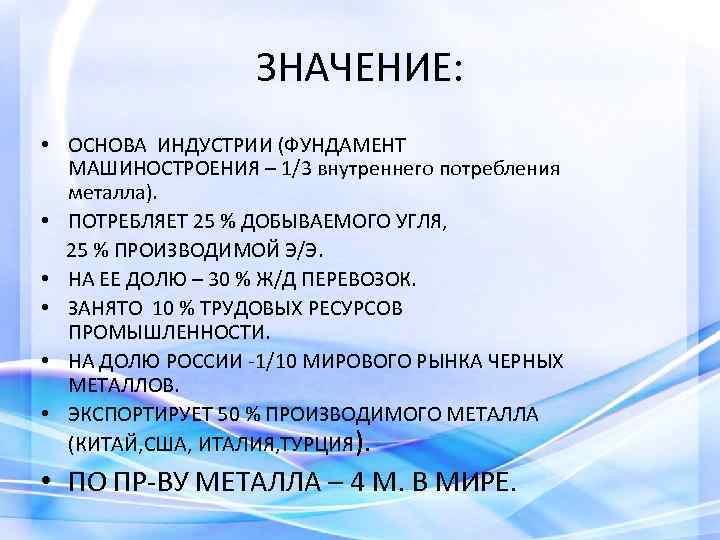 ЗНАЧЕНИЕ: • ОСНОВА ИНДУСТРИИ (ФУНДАМЕНТ МАШИНОСТРОЕНИЯ – 1/3 внутреннего потребления металла). • ПОТРЕБЛЯЕТ 25