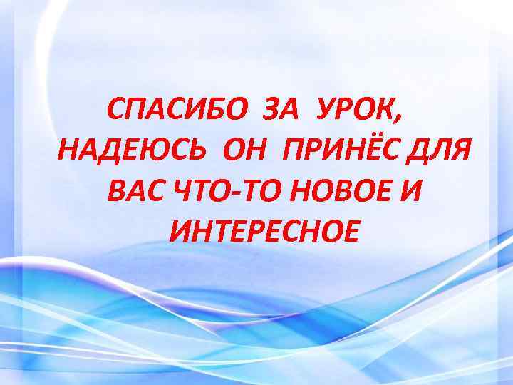 СПАСИБО ЗА УРОК, НАДЕЮСЬ ОН ПРИНЁС ДЛЯ ВАС ЧТО-ТО НОВОЕ И ИНТЕРЕСНОЕ 