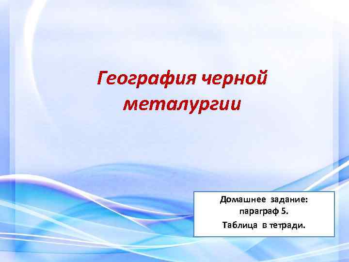 География черной металургии Домашнее задание: параграф 5. Таблица в тетради. 