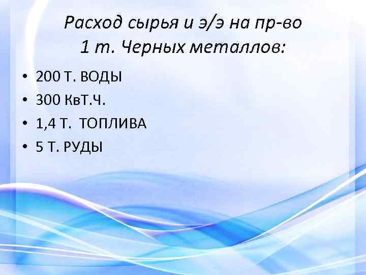 Расход сырья и э/э на пр-во 1 т. Черных металлов: • • 200 Т.