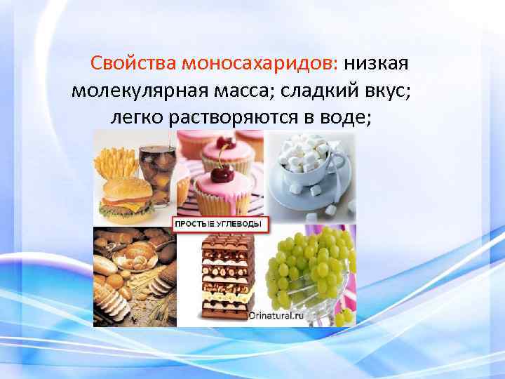 Свойства моносахаридов: низкая молекулярная масса; сладкий вкус; легко растворяются в воде; кристаллизуются 