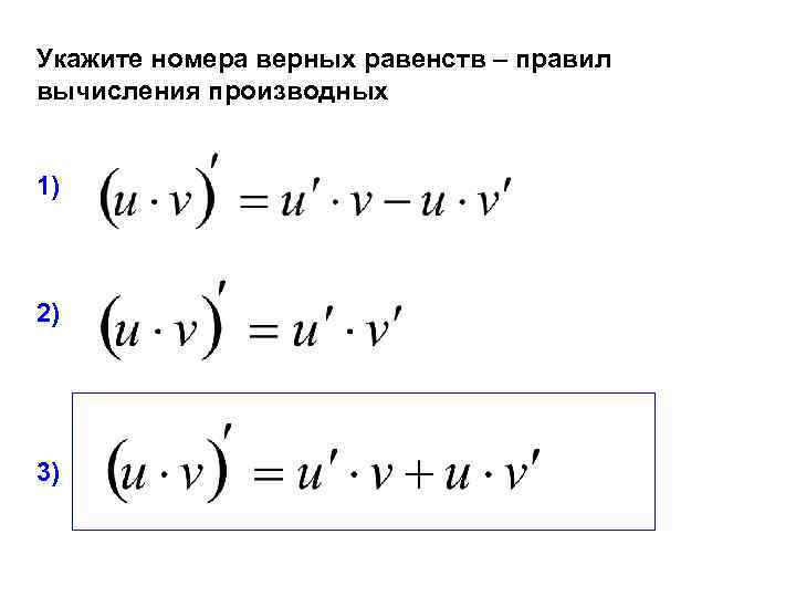 Укажите номера верных равенств – правил вычисления производных 1) 2) 3) 