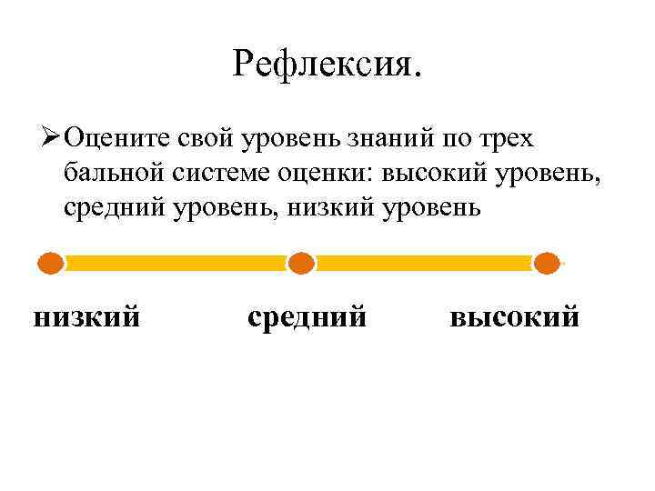 Рефлексия. Ø Оцените свой уровень знаний по трех бальной системе оценки: высокий уровень, средний