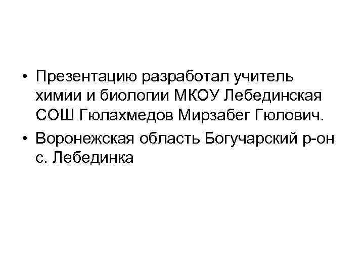  • Презентацию разработал учитель химии и биологии МКОУ Лебединская СОШ Гюлахмедов Мирзабег Гюлович.