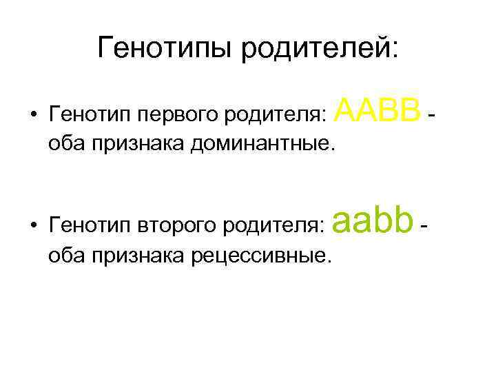Генотипы родителей: • Генотип первого родителя: AABB оба признака доминантные. aabb - • Генотип