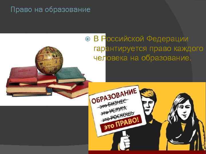 Право на образование В Российской Федерации гарантируется право каждого человека на образование. 