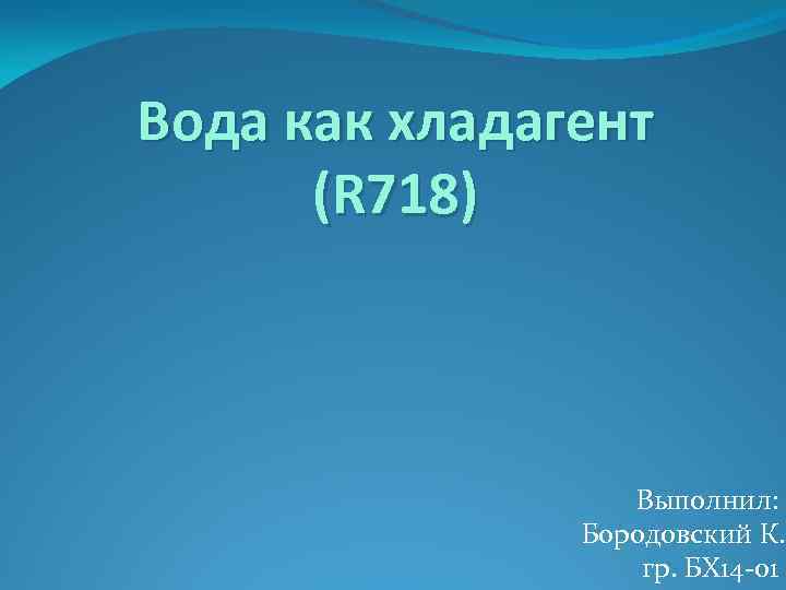 Вода как хладагент (R 718) Выполнил: Бородовский К. гр. БХ 14 -01 