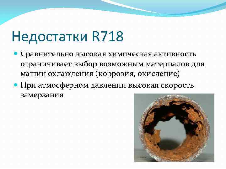 Недостатки R 718 Сравнительно высокая химическая активность ограничивает выбор возможным материалов для машин охлаждения