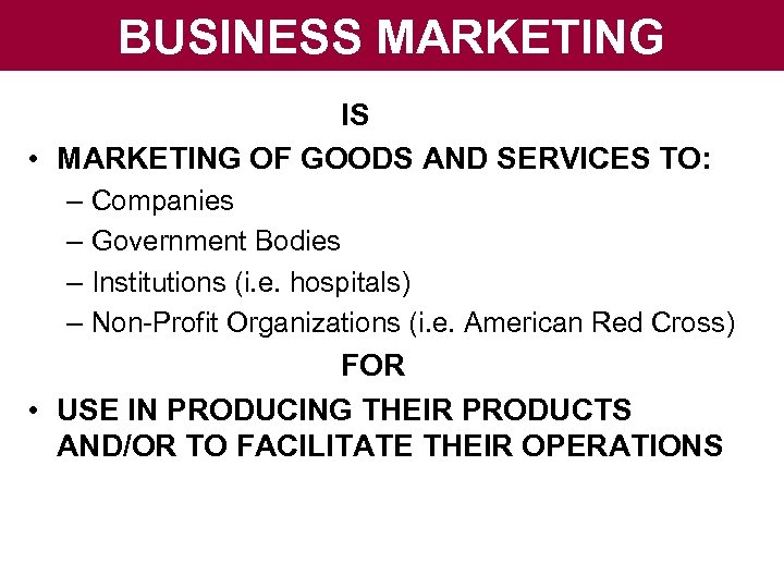 BUSINESS MARKETING IS • MARKETING OF GOODS AND SERVICES TO: – Companies – Government