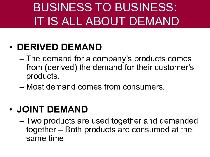 BUSINESS TO BUSINESS: IT IS ALL ABOUT DEMAND • DERIVED DEMAND – The demand