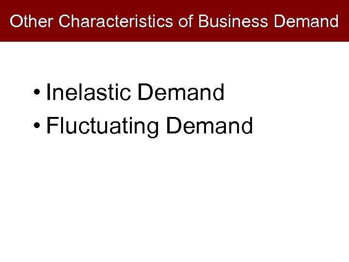 Other Characteristics of Business Demand • Inelastic Demand • Fluctuating Demand 