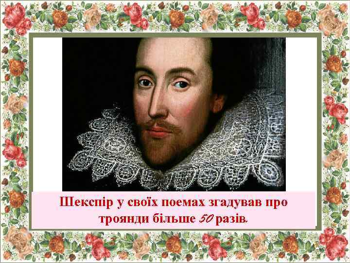 Шекспір у своїх поемах згадував про троянди більше 50 разів. 