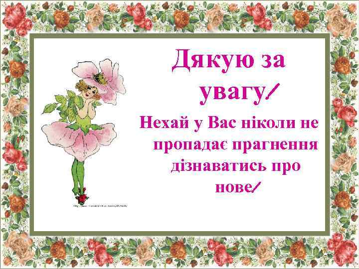 Дякую за увагу! Нехай у Вас ніколи не пропадає прагнення дізнаватись про нове! 