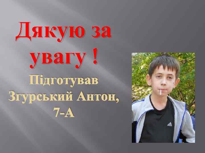 Дякую за увагу ! Підготував Згурський Антон, 7 -А 