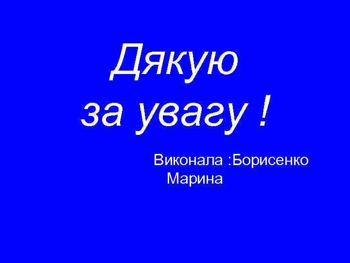 Дякую за увагу ! Виконала : Борисенко Марина 