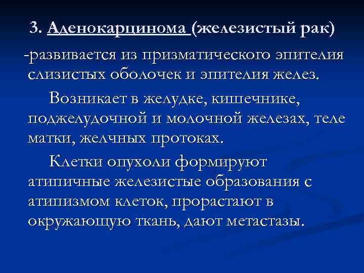 3. Аденокарцинома (железистый рак) -развивается из призматического эпителия слизистых оболочек и эпителия желез. Возникает