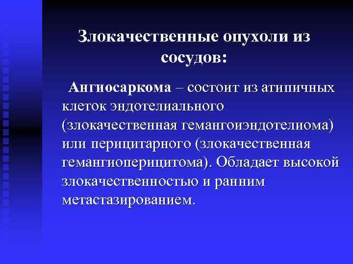 Злокачественные опухоли из сосудов: Ангиосаркома – состоит из атипичных клеток эндотелиального (злокачественная гемангоиэндотелиома) или