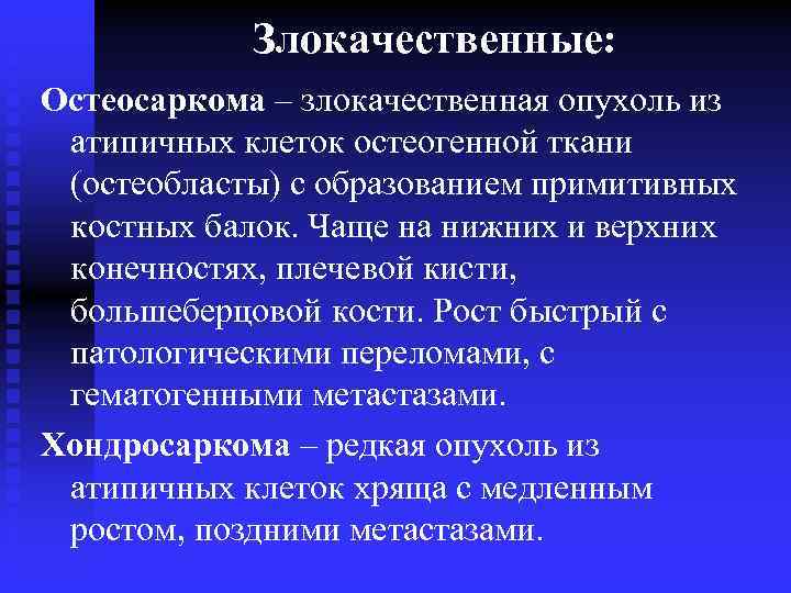 Злокачественные: Остеосаркома – злокачественная опухоль из атипичных клеток остеогенной ткани (остеобласты) с образованием примитивных