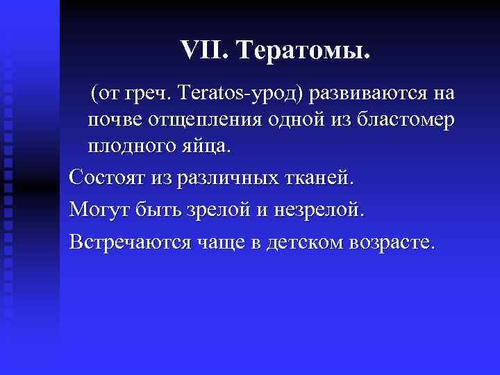 VII. Тератомы. (от греч. Teratos-урод) развиваются на почве отщепления одной из бластомер плодного яйца.