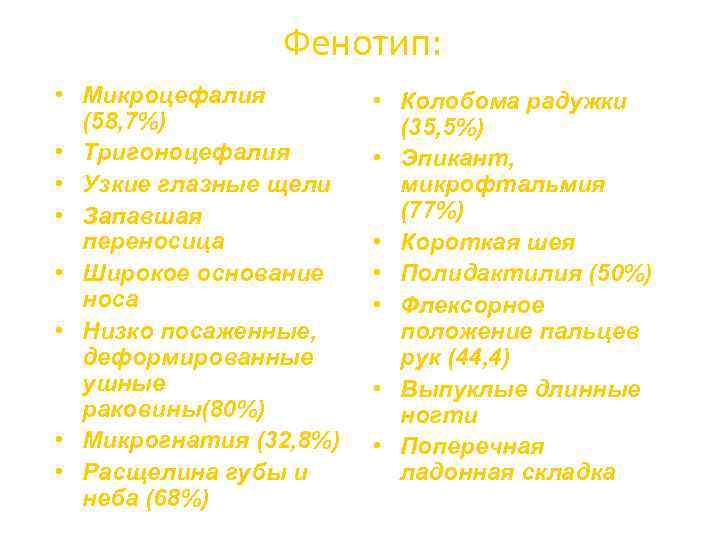Фенотип: • Микроцефалия (58, 7%) • Тригоноцефалия • Узкие глазные щели • Запавшая переносица