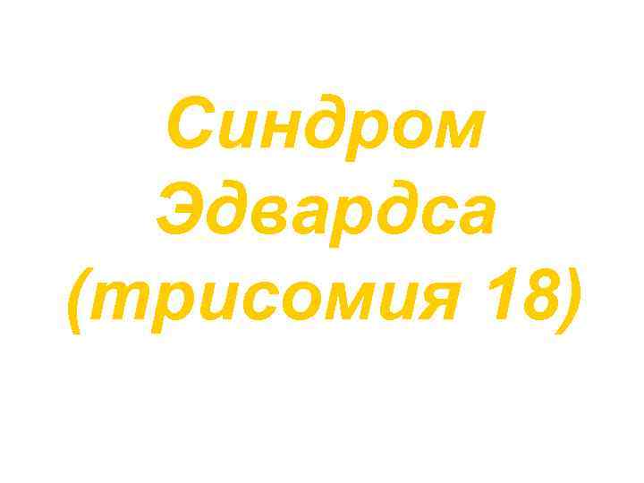 Синдром Эдвардса (трисомия 18) 