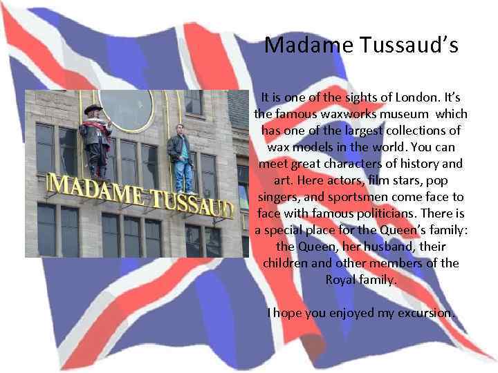 Madame Tussaud’s It is one of the sights of London. It’s the famous waxworks