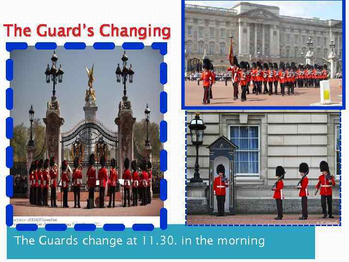 The Guard’s Changing The Guards change at 11. 30. in the morning 