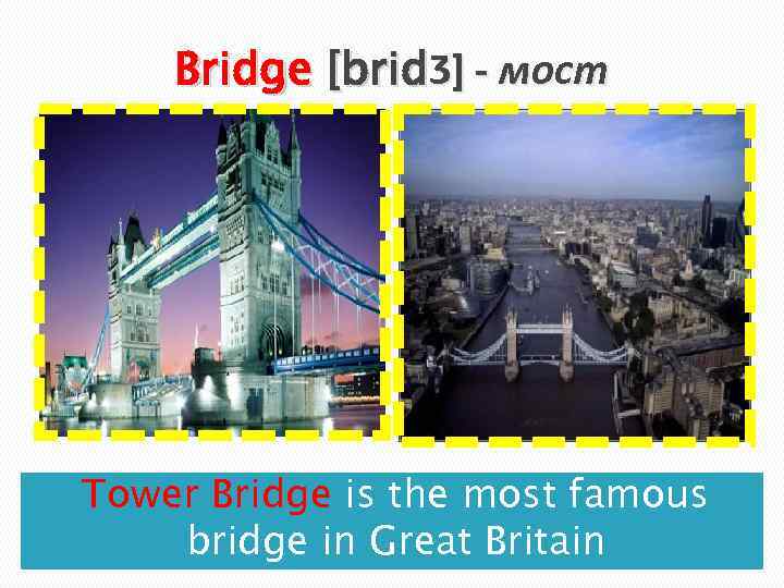 Bridge [bridȜ] - мост Tower Bridge is the most famous bridge in Great Britain