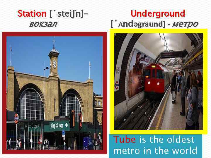 Station [´steiʃn]– вокзал Underground [´ʌndəgraund] - метро Tube is the oldest metro in the