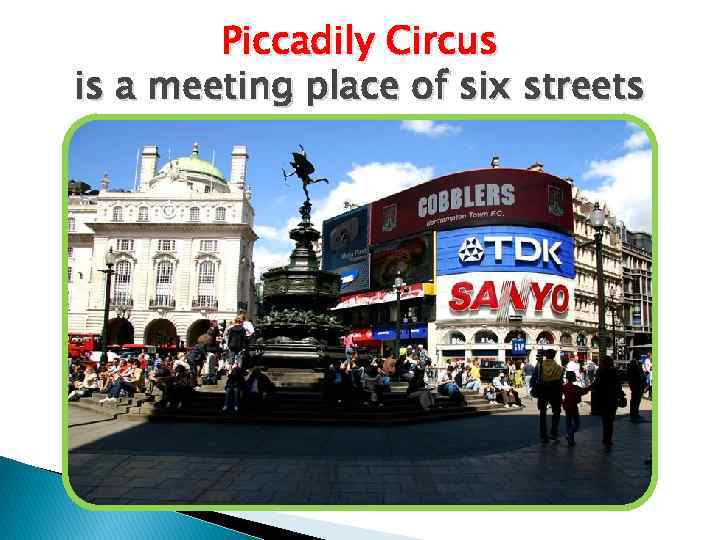 Piccadily Circus is a meeting place of six streets 