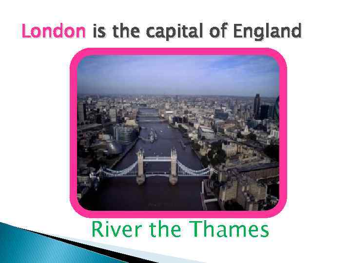 London is the capital of England River the Thames 