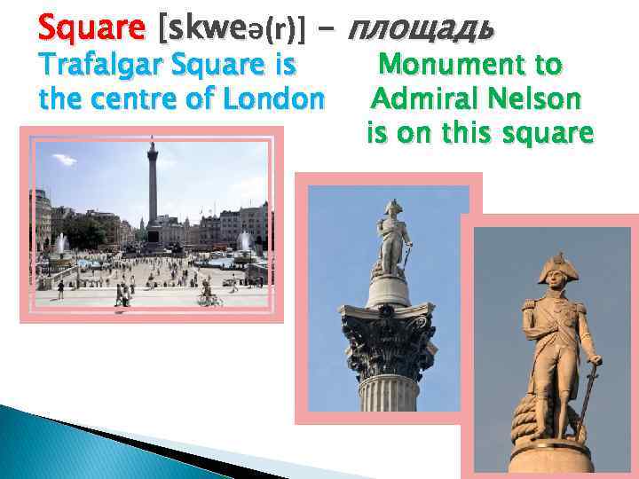 Square [skweə(r)] - площадь Trafalgar Square is the centre of London Monument to Admiral