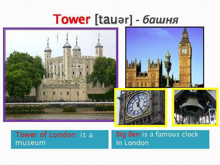 Tower [tauər] - башня Tower of London is a museum Big Ben is a