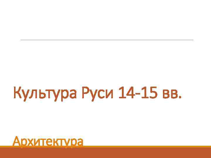 Культура Руси 14 -15 вв. Архитектура 